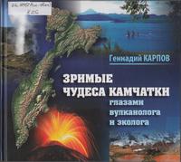 Зримые чудеса Камчатки глазами вулканолога и эколога : краткий научно-информационный справочник-путеводитель по уникальным объектам вулканической Камчатки
